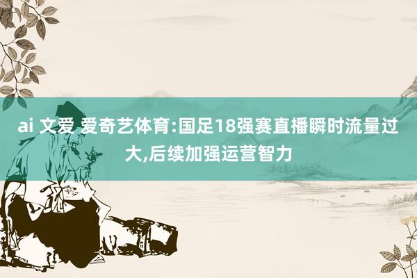 ai 文爱 爱奇艺体育:国足18强赛直播瞬时流量过大，后续加强运营智力