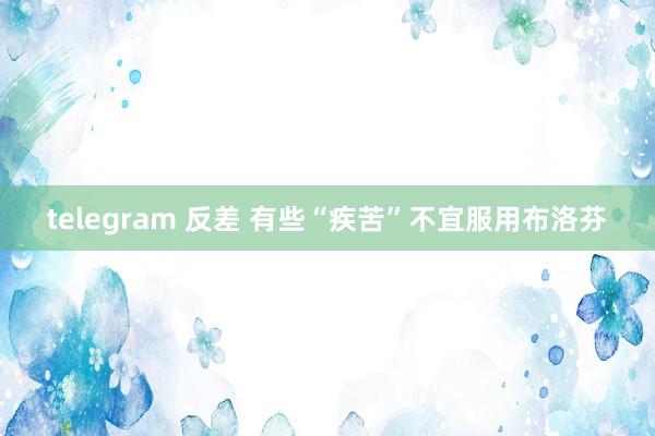 telegram 反差 有些“疾苦”不宜服用布洛芬