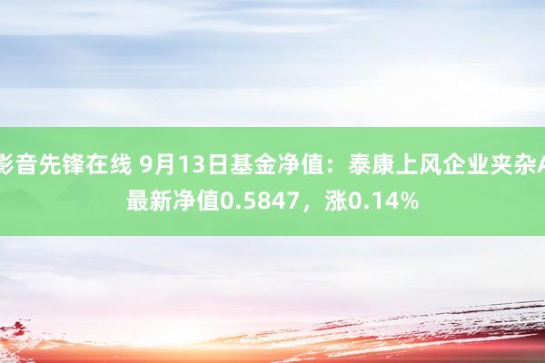 影音先锋在线 9月13日基金净值：泰康上风企业夹杂A最新净值0.5847，涨0.14%