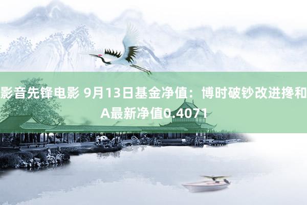 影音先锋电影 9月13日基金净值：博时破钞改进搀和A最新净值0.4071