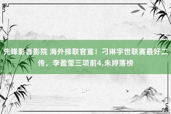 先锋影音影院 海外排联官宣！刁琳宇世联赛最好二传，李盈莹三项前4,朱婷落榜