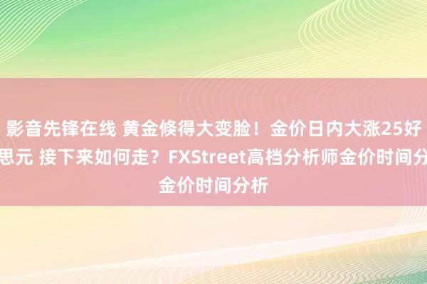 影音先锋在线 黄金倏得大变脸！金价日内大涨25好意思元 接下来如何走？FXStreet高档分析师金价时间分析