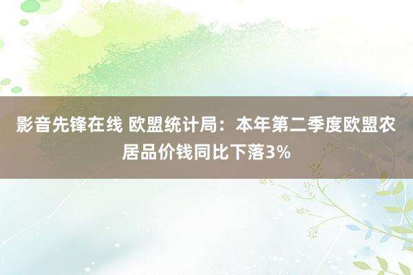 影音先锋在线 欧盟统计局：本年第二季度欧盟农居品价钱同比下落3%