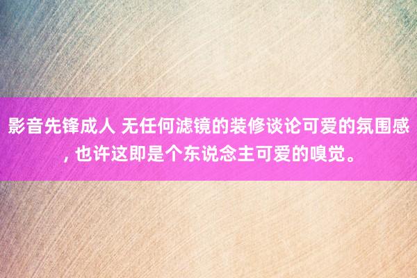 影音先锋成人 无任何滤镜的装修谈论可爱的氛围感， 也许这即是个东说念主可爱的嗅觉。