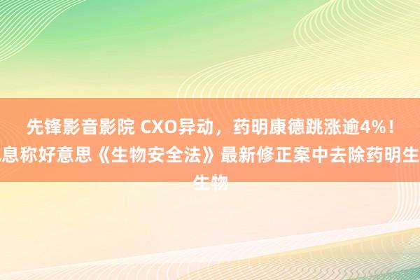 先锋影音影院 CXO异动，药明康德跳涨逾4%！讯息称好意思《生物安全法》最新修正案中去除药明生物