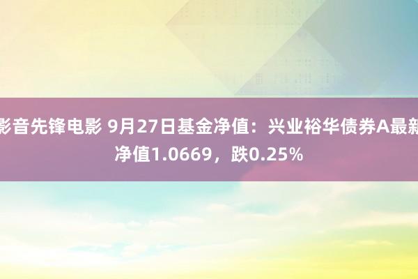 影音先锋电影 9月27日基金净值：兴业裕华债券A最新净值1.0669，跌0.25%