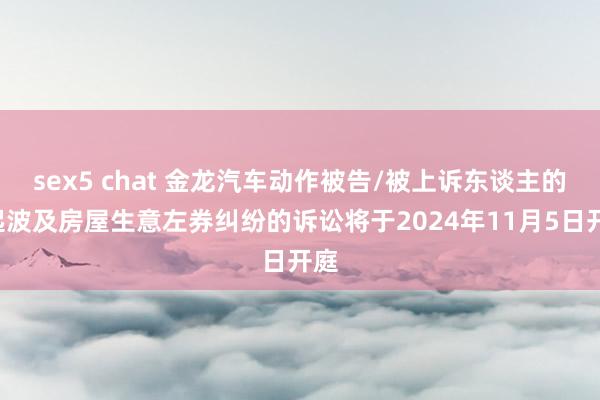 sex5 chat 金龙汽车动作被告/被上诉东谈主的1起波及房屋生意左券纠纷的诉讼将于2024年11月5日开庭