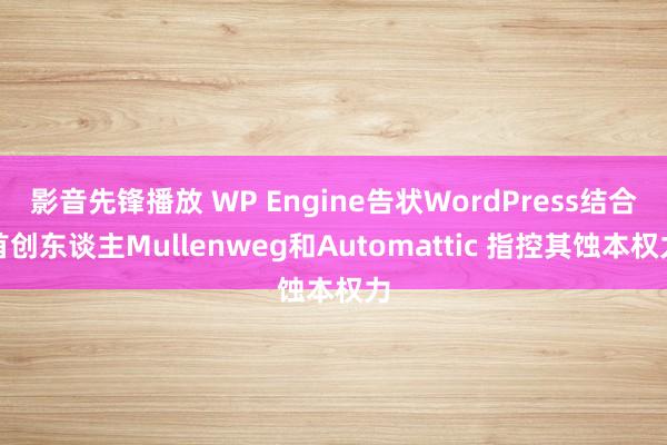 影音先锋播放 WP Engine告状WordPress结合首创东谈主Mullenweg和Automattic 指控其蚀本权力