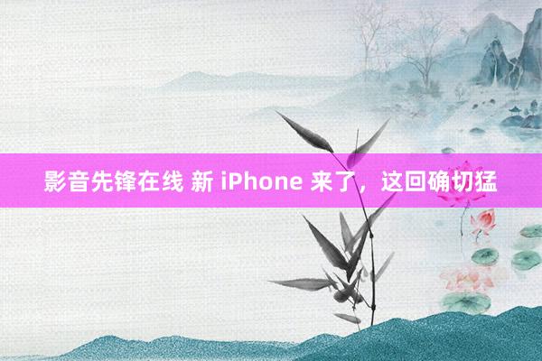 影音先锋在线 新 iPhone 来了，这回确切猛