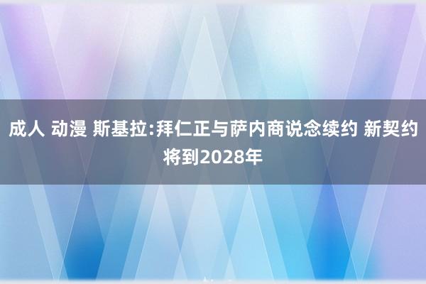 成人 动漫 斯基拉:拜仁正与萨内商说念续约 新契约将到2028年