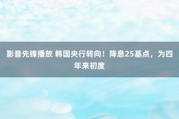 影音先锋播放 韩国央行转向！降息25基点，为四年来初度