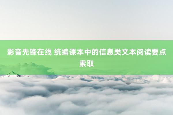 影音先锋在线 统编课本中的信息类文本阅读要点索取