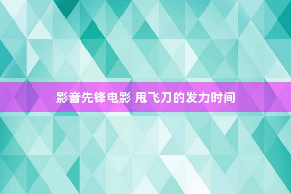 影音先锋电影 甩飞刀的发力时间