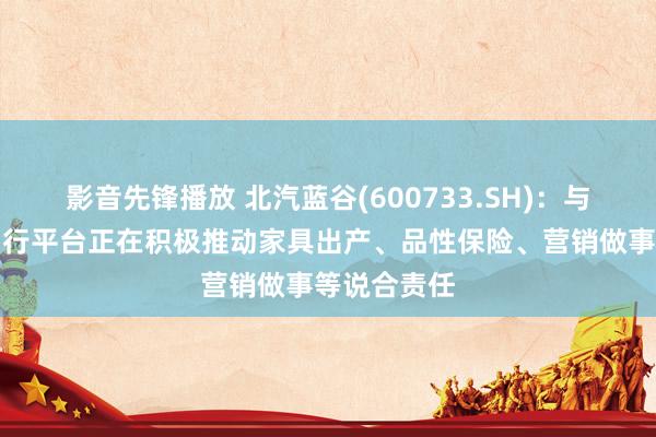 影音先锋播放 北汽蓝谷(600733.SH)：与华为鸿蒙智行平台正在积极推动家具出产、品性保险、营销做事等说合责任