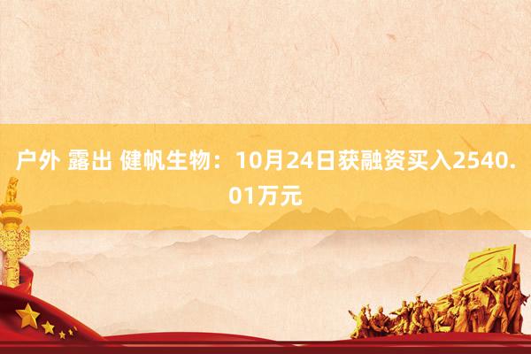 户外 露出 健帆生物：10月24日获融资买入2540.01万元