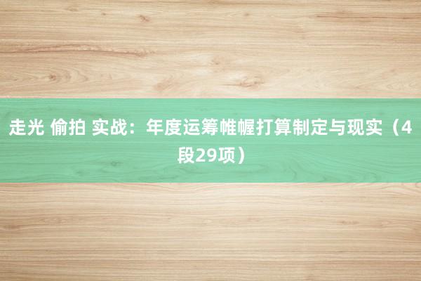 走光 偷拍 实战：年度运筹帷幄打算制定与现实（4段29项）