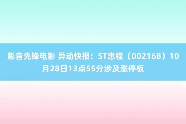 影音先锋电影 异动快报：ST惠程（002168）10月28日13点55分涉及涨停板