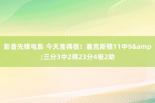 影音先锋电影 今天准得很！塞克斯顿11中9&三分3中2得23分4板2助