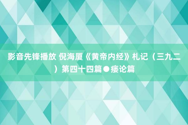 影音先锋播放 倪海厦《黄帝内经》札记（三九二）第四十四篇●痿论篇