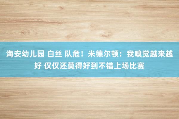 海安幼儿园 白丝 队危！米德尔顿：我嗅觉越来越好 仅仅还莫得好到不错上场比赛