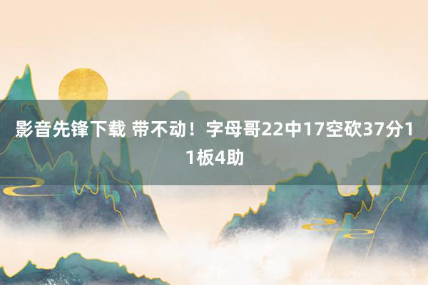 影音先锋下载 带不动！字母哥22中17空砍37分11板4助