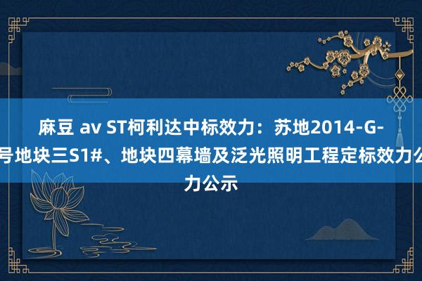 麻豆 av ST柯利达中标效力：苏地2014-G-70号地块三S1#、地块四幕墙及泛光照明工程定标效力公示