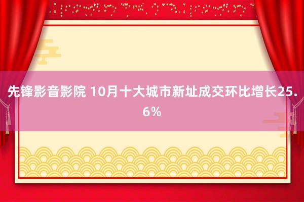 先锋影音影院 10月十大城市新址成交环比增长25.6%