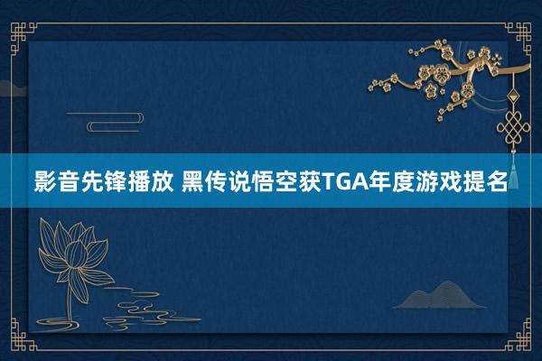 影音先锋播放 黑传说悟空获TGA年度游戏提名