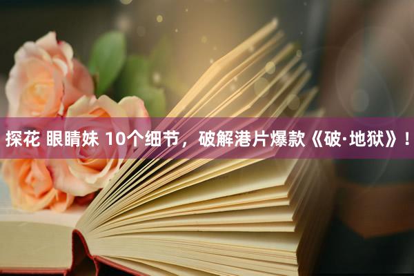 探花 眼睛妹 10个细节，破解港片爆款《破·地狱》！