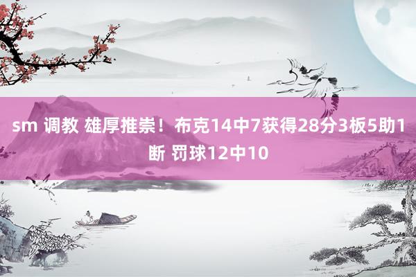 sm 调教 雄厚推崇！布克14中7获得28分3板5助1断 罚球12中10