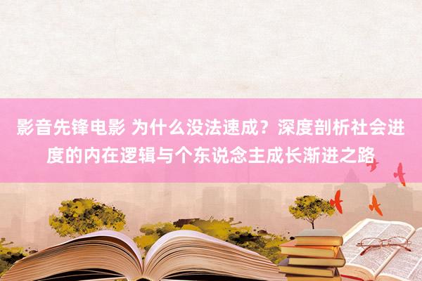 影音先锋电影 为什么没法速成？深度剖析社会进度的内在逻辑与个东说念主成长渐进之路