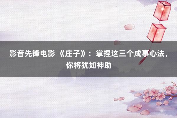 影音先锋电影 《庄子》：掌捏这三个成事心法，你将犹如神助