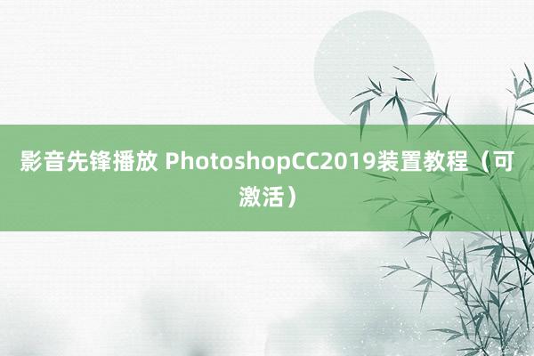 影音先锋播放 PhotoshopCC2019装置教程（可激活）