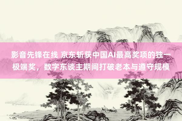 影音先锋在线 京东斩获中国AI最高奖项的独一极端奖，数字东谈主期间打破老本与遵守规模