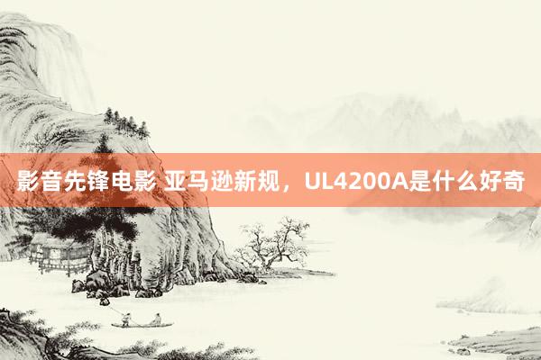 影音先锋电影 亚马逊新规，UL4200A是什么好奇